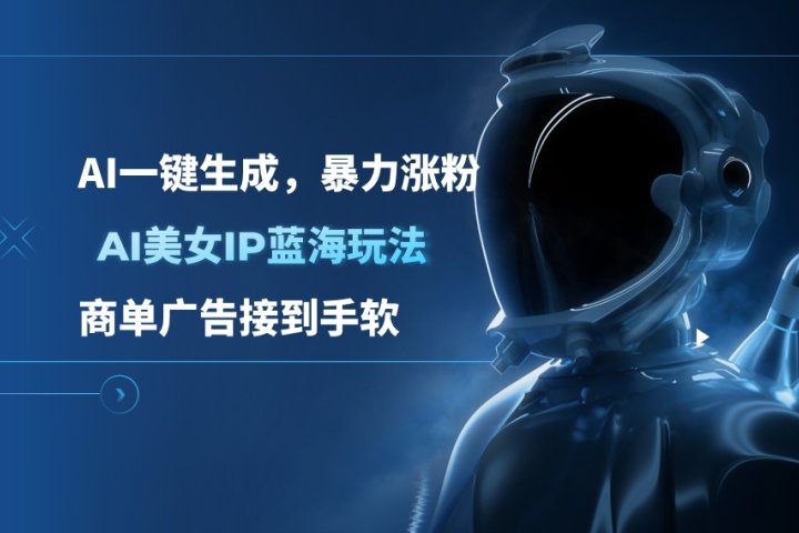 AI美女IP蓝海玩法 ,AI一键生成，暴力涨粉，商单广告接到手软祝创空间-网创项目资源站-副业项目-创业项目-搞钱项目祝创空间