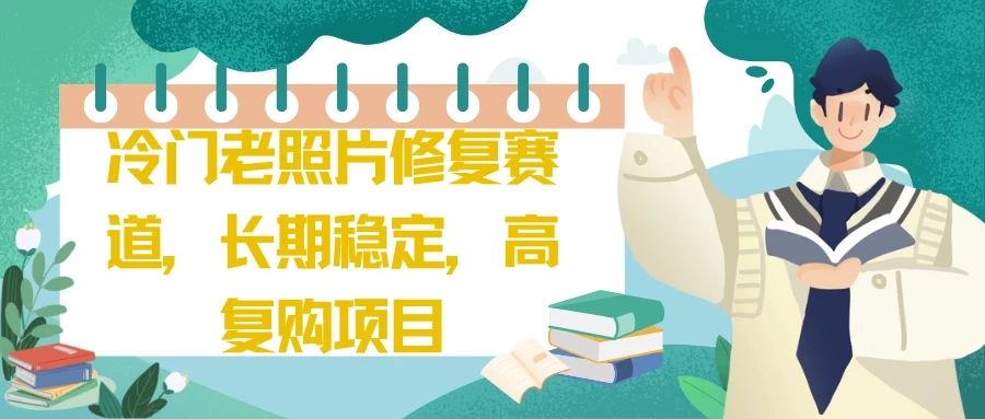 冷门老照片修复赛道，长期稳定，高复购项目祝创空间-网创项目资源站-副业项目-创业项目-搞钱项目祝创空间