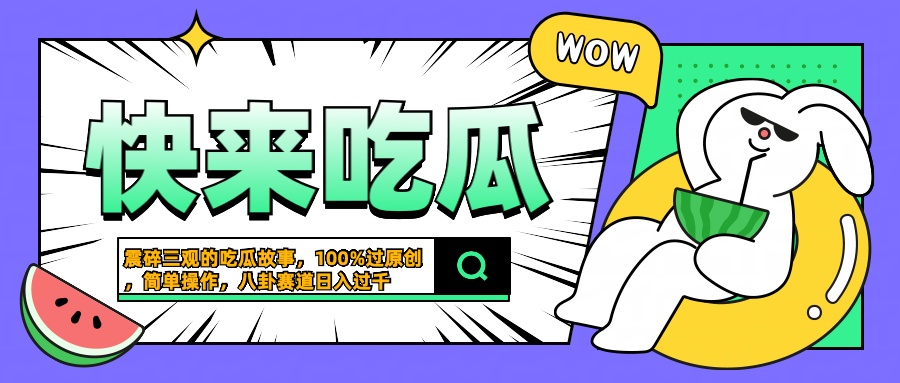 震碎三观的吃瓜故事，一键生成100%过原创，猎奇八卦赛道，简单操作日入过千祝创空间-网创项目资源站-副业项目-创业项目-搞钱项目祝创空间