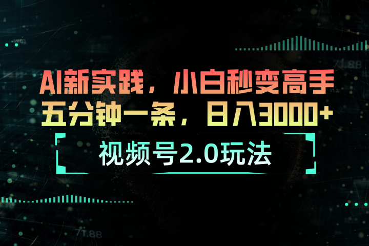 视频号2.0玩法：AI新实践，小白也能轻松日入3000+祝创空间-网创项目资源站-副业项目-创业项目-搞钱项目祝创空间