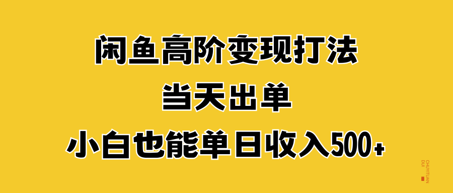 闲鱼高阶变现打法，当天出单，小白也能单日收入500+祝创空间-网创项目资源站-副业项目-创业项目-搞钱项目祝创空间