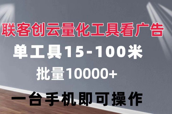 联客创云 量化工具看广告 单工具15-110 不等 批量轻松10000+ 手机即可操作祝创空间-网创项目资源站-副业项目-创业项目-搞钱项目祝创空间