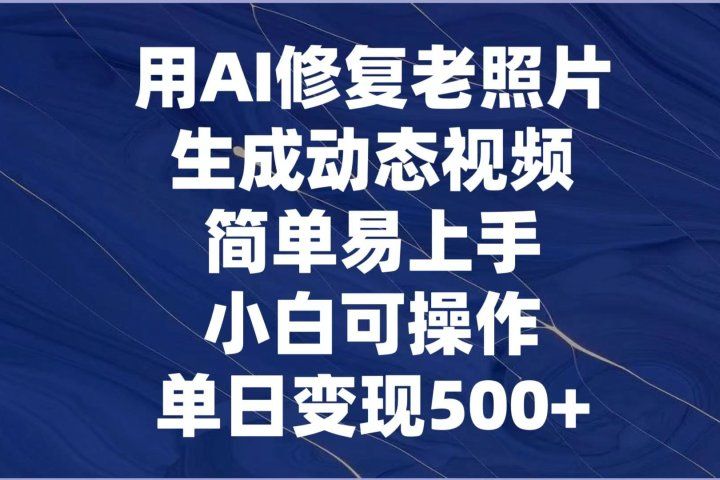 用AI修复老照片，生成动态视频，简单易上手，小白可操作，单日变现500+祝创空间-网创项目资源站-副业项目-创业项目-搞钱项目祝创空间