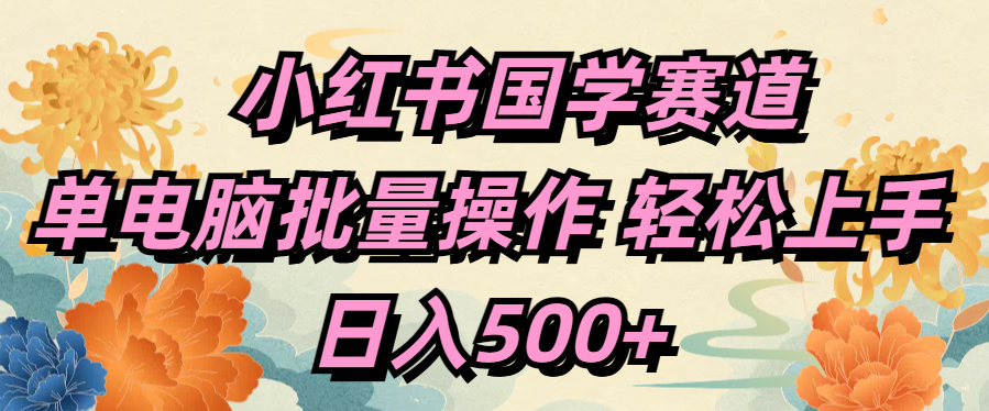 小红书国学赛道 单电脑批量操作 轻松上手 日入500+祝创空间-网创项目资源站-副业项目-创业项目-搞钱项目祝创空间