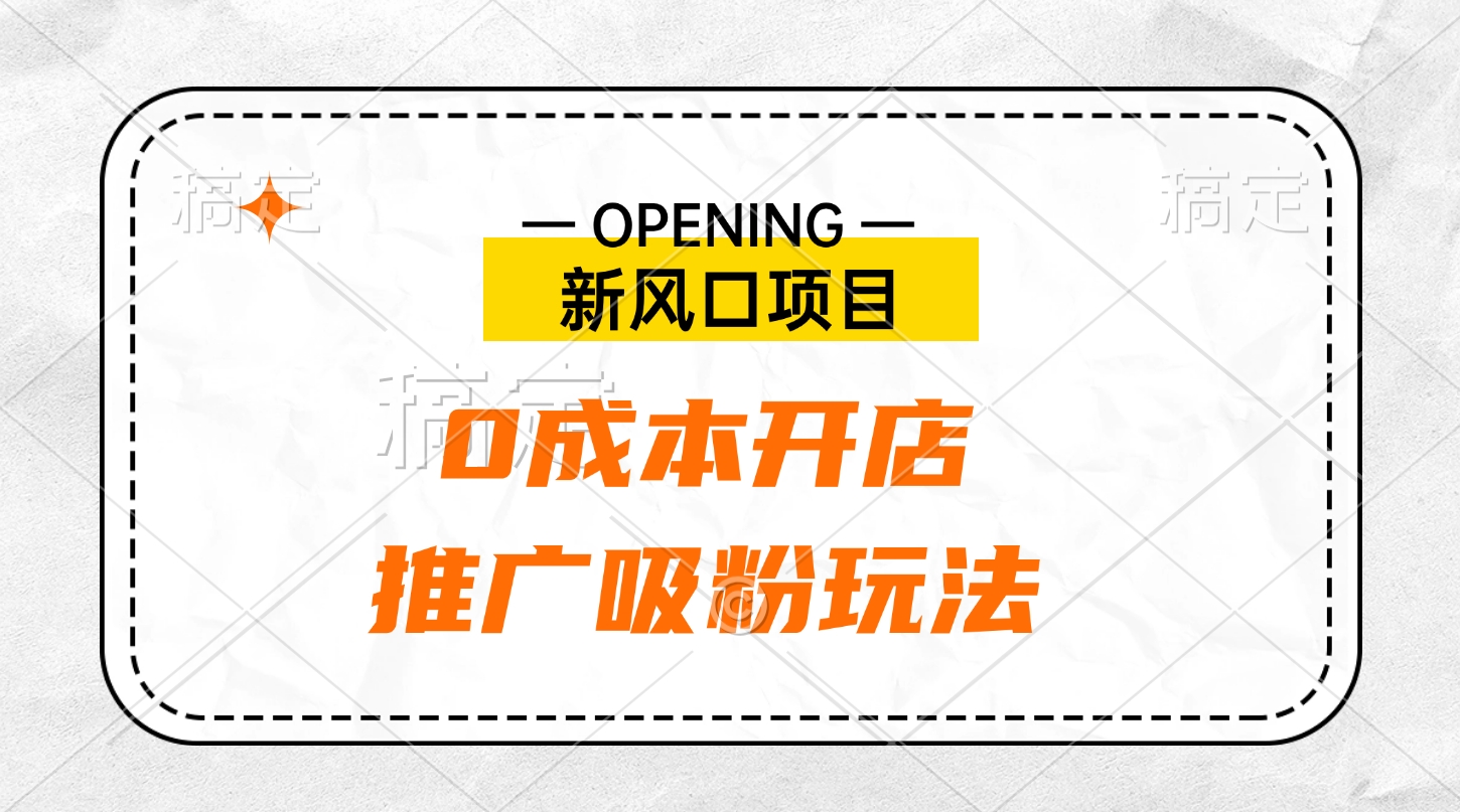 新风口项目、0成本开店、推广吸粉玩法祝创空间-网创项目资源站-副业项目-创业项目-搞钱项目祝创空间