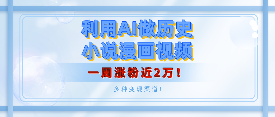 利用AI做历史小说漫画视频，有人月入5000+，一周涨粉近2万！多种变现渠道！祝创空间-网创项目资源站-副业项目-创业项目-搞钱项目祝创空间