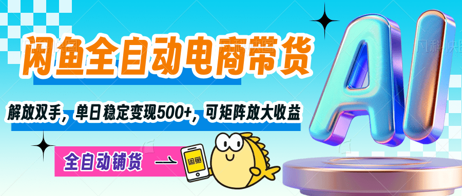 【闲鱼全自动电商带货】解放双手，单日稳定变现500+，可矩阵放大收益祝创空间-网创项目资源站-副业项目-创业项目-搞钱项目祝创空间
