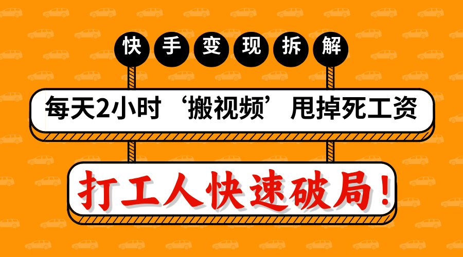 打工人快速破局！每天2小时‘搬视频’，甩掉死工资：快手变现流水线拆解祝创空间-网创项目资源站-副业项目-创业项目-搞钱项目祝创空间