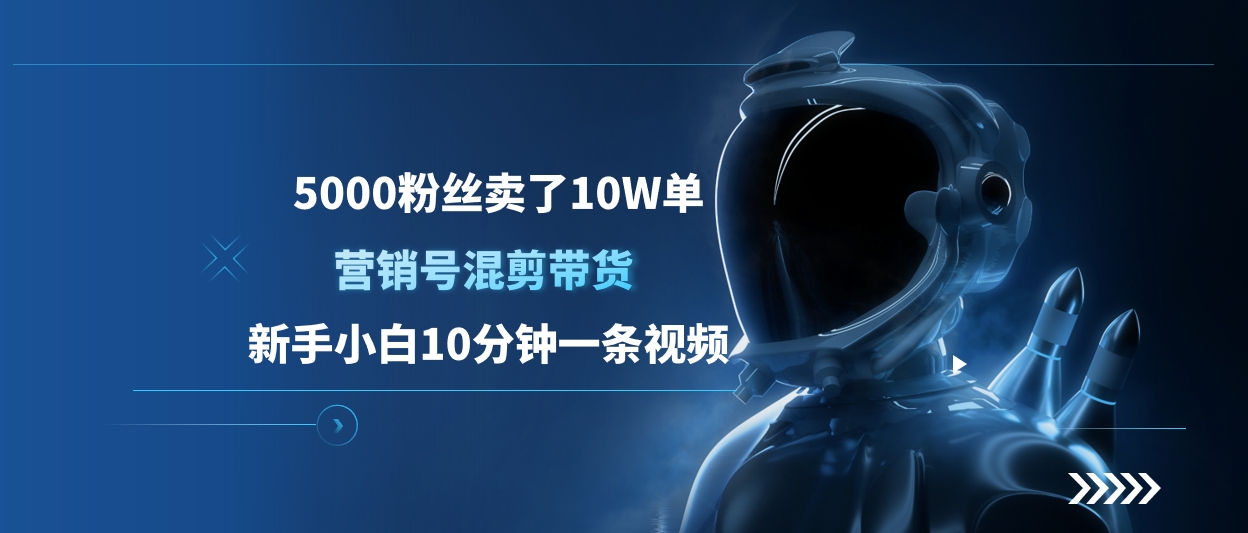 5000粉丝卖了10W单，营销号混剪带货，新手小白10分钟一条视频祝创空间-网创项目资源站-副业项目-创业项目-搞钱项目祝创空间
