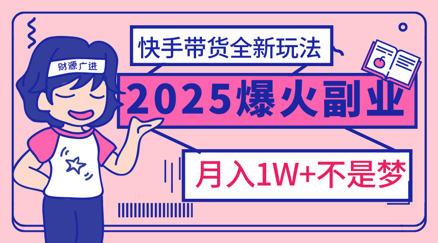 2025年爆红副业！快手带货全新玩法，月入1万加不是梦！祝创空间-网创项目资源站-副业项目-创业项目-搞钱项目祝创空间