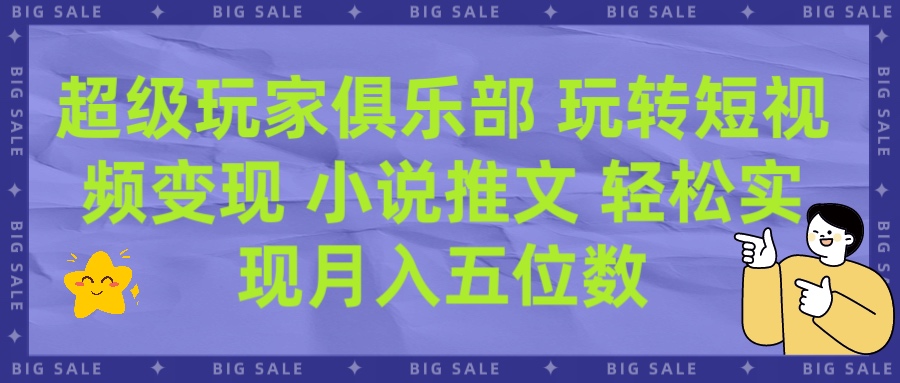 超级玩家俱乐部 玩转短视频变现 小说推文 轻松月入五位数祝创空间-网创项目资源站-副业项目-创业项目-搞钱项目祝创空间