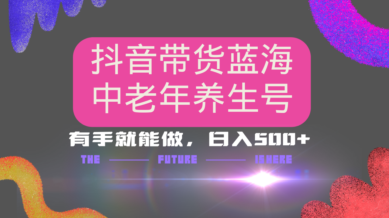 抖音带货冷门赛道，用AI做中老年养生号，可矩阵放大，小白也能月入30000+多种变现方式，保姆级教程祝创空间-网创项目资源站-副业项目-创业项目-搞钱项目祝创空间