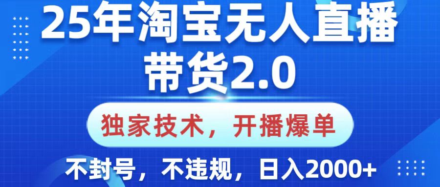 25年淘宝无人直播带货2.0，独家技术，开播爆单，纯小白易上手，不封号，不违规，，日入2000+祝创空间-网创项目资源站-副业项目-创业项目-搞钱项目祝创空间