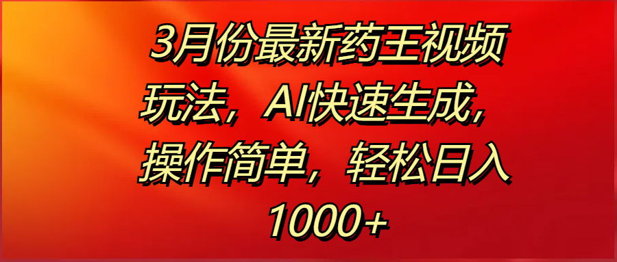 3月份最新药王视频玩法，AI快速生成，操作简单，轻松日入1000+祝创空间-网创项目资源站-副业项目-创业项目-搞钱项目祝创空间