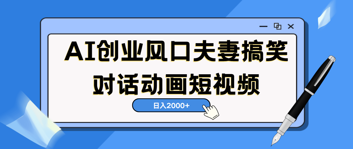 AI短视频创业风口！夫妻搞笑对话，动画短视频5分钟做一条，轻松日入2000（可矩阵放大）祝创空间-网创项目资源站-副业项目-创业项目-搞钱项目祝创空间