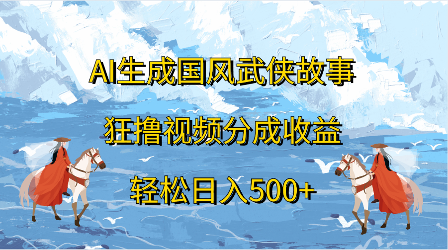 图片[1]祝创空间-网创项目资源站-副业项目-创业项目-搞钱项目AI生成国风武侠故事，狂撸视频分成收益，轻松日入500+祝创空间-网创项目资源站-副业项目-创业项目-搞钱项目祝创空间