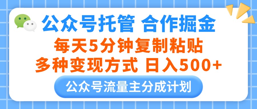 公众号托管合作掘金，每天5分钟复制粘贴，多种变现方式，日入500+祝创空间-网创项目资源站-副业项目-创业项目-搞钱项目祝创空间