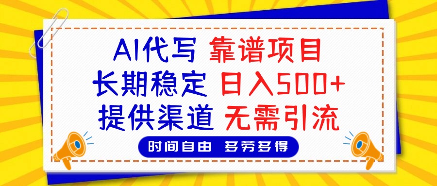 AI代写，2025靠谱项目，长期稳定，日入500+，提供渠道，无需引流祝创空间-网创项目资源站-副业项目-创业项目-搞钱项目祝创空间