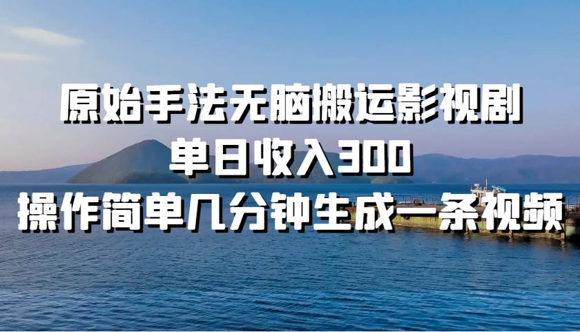 图片[1]祝创空间-网创项目资源站-副业项目-创业项目-搞钱项目原始手法无脑搬运影视剧，单日收入300祝创空间-网创项目资源站-副业项目-创业项目-搞钱项目祝创空间