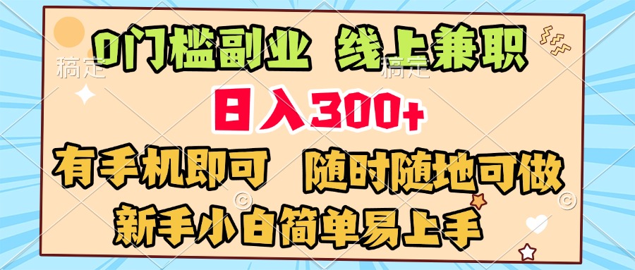 0门槛副业 线上兼职 日入300+ 有手机即可 新手小白简单易上手祝创空间-网创项目资源站-副业项目-创业项目-搞钱项目祝创空间