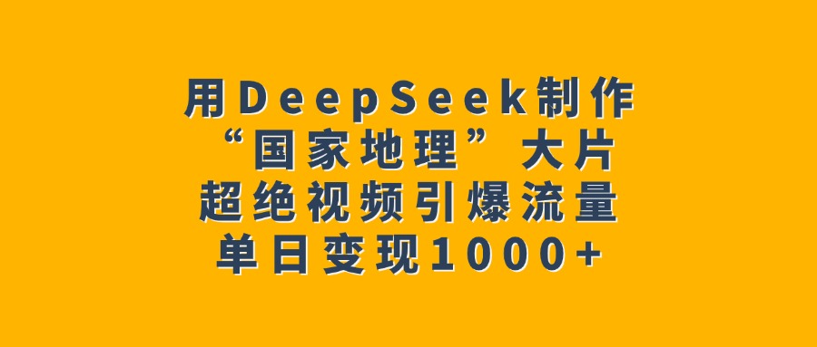 用DeepSeek制作“国家地理”大片,超绝视频引爆流量,单日变现1000+祝创空间-网创项目资源站-副业项目-创业项目-搞钱项目祝创空间