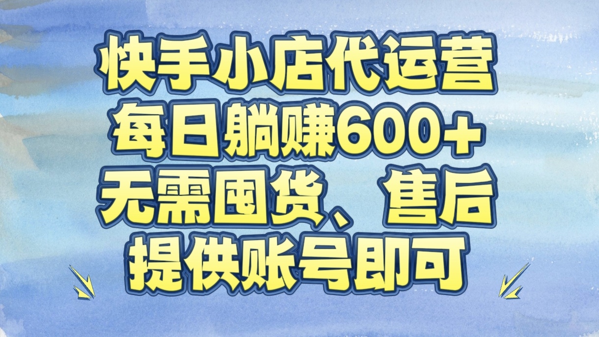 快手小店代运营，每日躺赚600+，无需囤货、售后，提供账号即可祝创空间-网创项目资源站-副业项目-创业项目-搞钱项目祝创空间