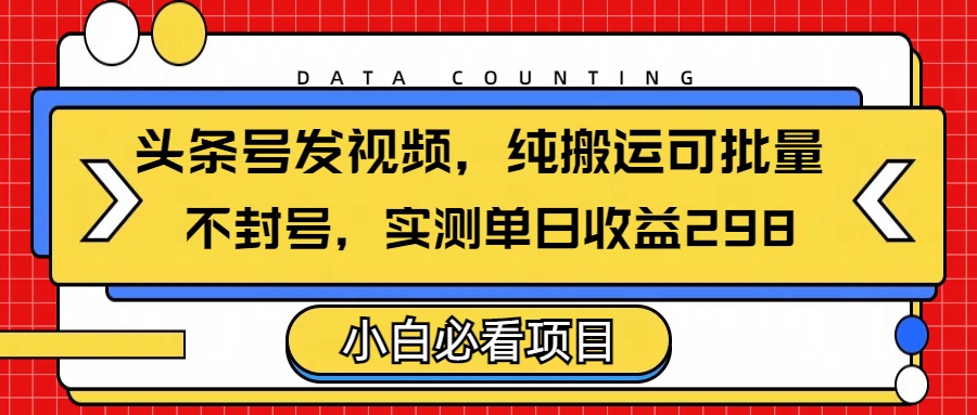 头条发视频，纯搬运可批量，不封号玩法实测单日收益单号298祝创空间-网创项目资源站-副业项目-创业项目-搞钱项目祝创空间