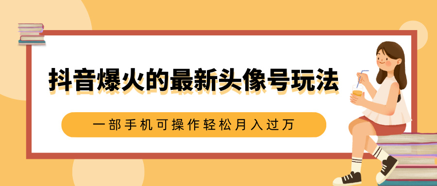 抖音爆火的最新头像号玩法，适合0基础小白，一部手机可操作轻松月入过万祝创空间-网创项目资源站-副业项目-创业项目-搞钱项目祝创空间