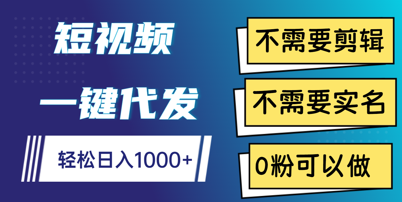 短视频一键代发，不需要剪辑，不需要实名，0粉可以做，轻松日入1000+祝创空间-网创项目资源站-副业项目-创业项目-搞钱项目祝创空间