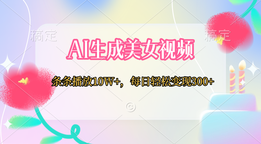 AI生成美女视频  条条播放10W+，每日轻松变现300+祝创空间-网创项目资源站-副业项目-创业项目-搞钱项目祝创空间