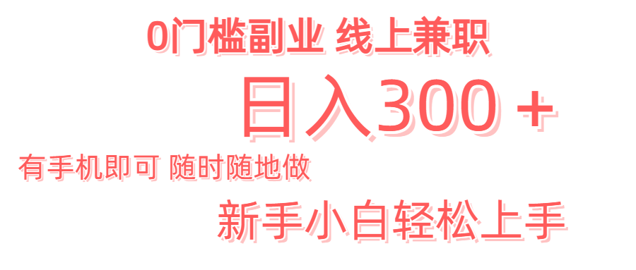 日入300＋0门槛副业 有手机即可 随时随地做 新手小白轻松上手祝创空间-网创项目资源站-副业项目-创业项目-搞钱项目祝创空间
