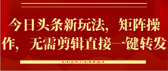 今日头条新玩法，矩阵操作，无需剪辑直接一键转发祝创空间-网创项目资源站-副业项目-创业项目-搞钱项目祝创空间