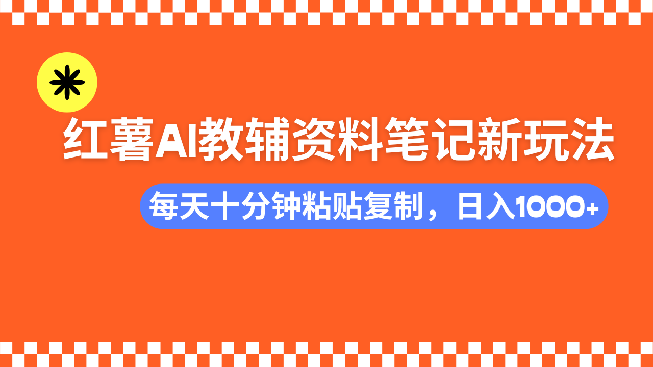 小红书AI教辅资料笔记新玩法，0门槛，可批量可复制，一天十分钟发笔记轻松日入1000+祝创空间-网创项目资源站-副业项目-创业项目-搞钱项目祝创空间