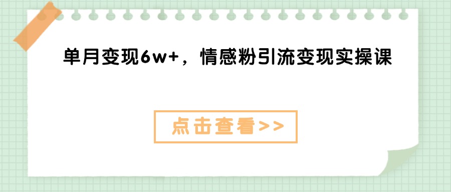 单月变现6w+，情感粉引流变现实操课祝创空间-网创项目资源站-副业项目-创业项目-搞钱项目祝创空间