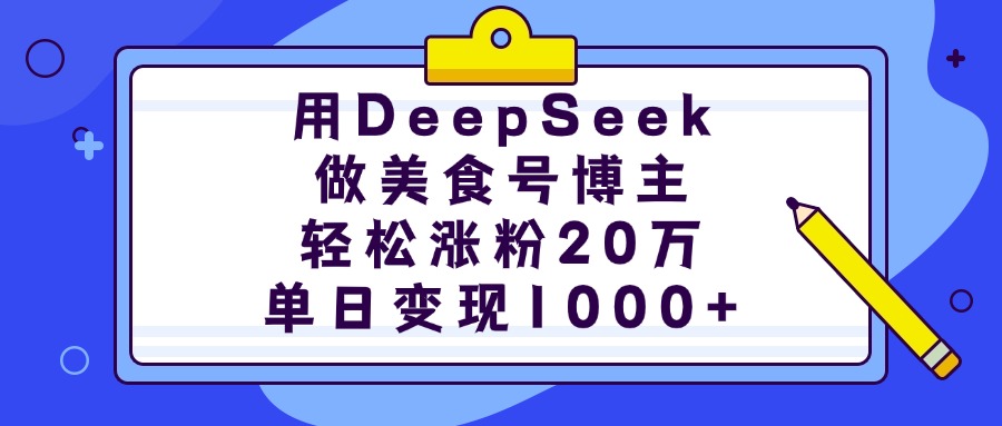 用DeepSeek做美食号博主，轻松涨粉20万，单日变现1000+祝创空间-网创项目资源站-副业项目-创业项目-搞钱项目祝创空间