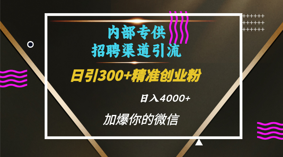 内部招聘引流技术,很实用的引流方法,流量巨大小白轻松上手日引300+精准创业粉,单日可变现4000+祝创空间-网创项目资源站-副业项目-创业项目-搞钱项目祝创空间