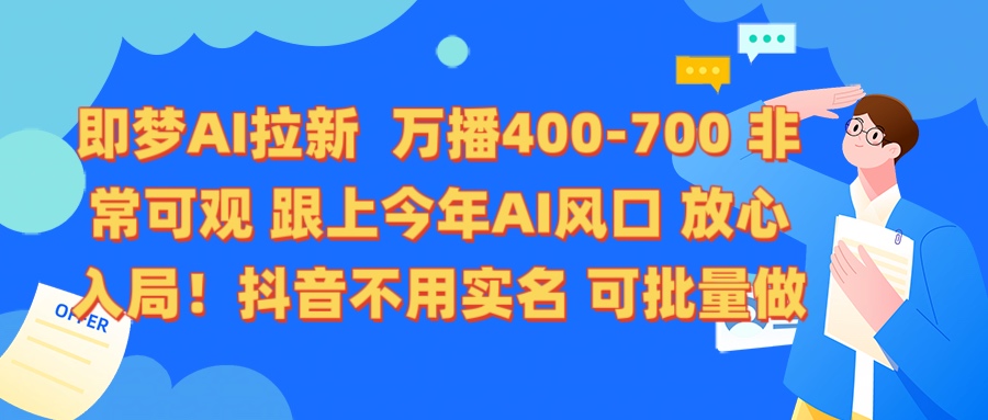即梦AI拉新 万播400-700 抖音不用实名 可批量做祝创空间-网创项目资源站-副业项目-创业项目-搞钱项目祝创空间