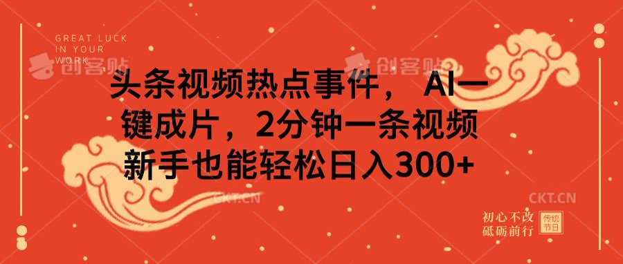 头条视频热点事件， AI一键成片，2分钟一条视频，新手也能轻松日入300+祝创空间-网创项目资源站-副业项目-创业项目-搞钱项目祝创空间