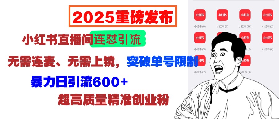 2025重磅发布：小红书直播间连怼引流，无需连麦、无需上镜，突破单号限制，暴力日引流600+超高质量精准创业粉祝创空间-网创项目资源站-副业项目-创业项目-搞钱项目祝创空间
