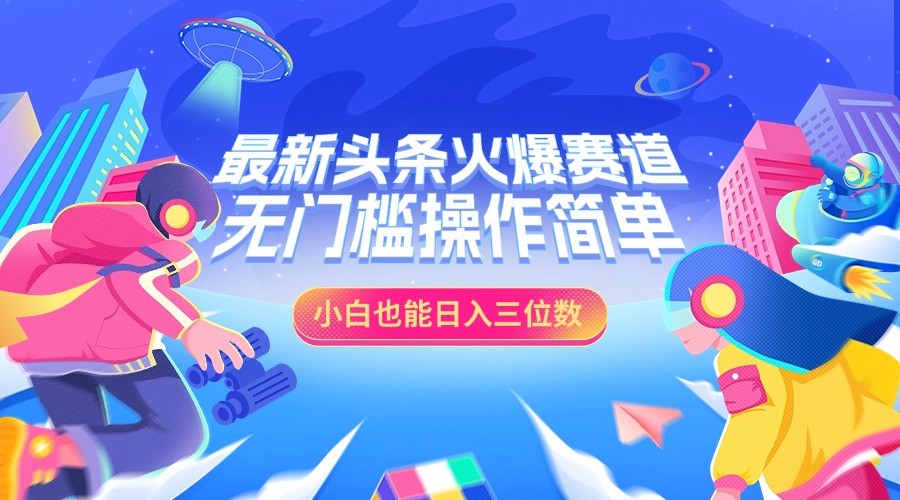 图片[1]祝创空间-网创项目资源站-副业项目-创业项目-搞钱项目最新头条火爆赛道，小白也能日入三位数，无门槛操作简单祝创空间-网创项目资源站-副业项目-创业项目-搞钱项目祝创空间