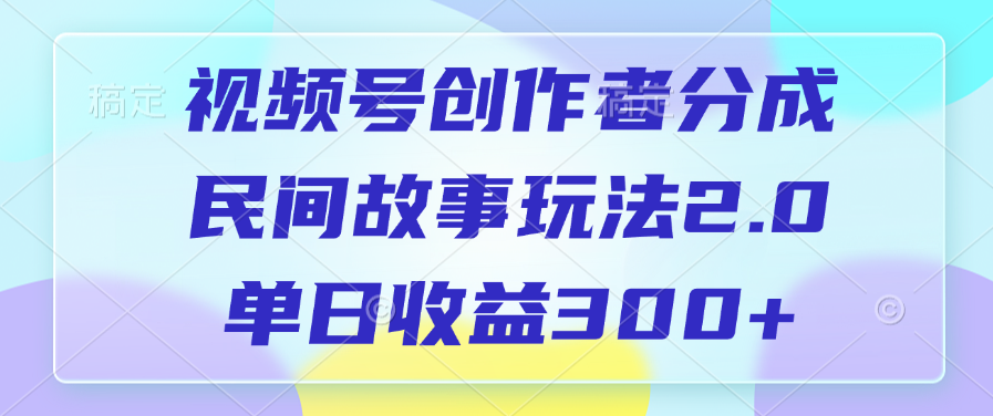 视频号创作者分成，民间故事玩法2.0，单日收益300+祝创空间-网创项目资源站-副业项目-创业项目-搞钱项目祝创空间