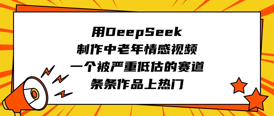 用DeepSeek制作中老年情感视频，一个被严重低估的赛道，条条作品上热门祝创空间-网创项目资源站-副业项目-创业项目-搞钱项目祝创空间