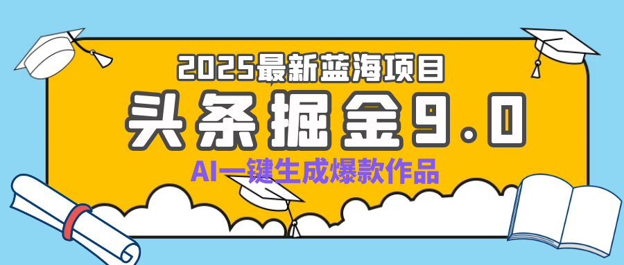 疯了吧！2025 头条掘金 9.0 全新玩法，AI 一键产出爆款，靠复制粘贴日入超 500+祝创空间-网创项目资源站-副业项目-创业项目-搞钱项目祝创空间