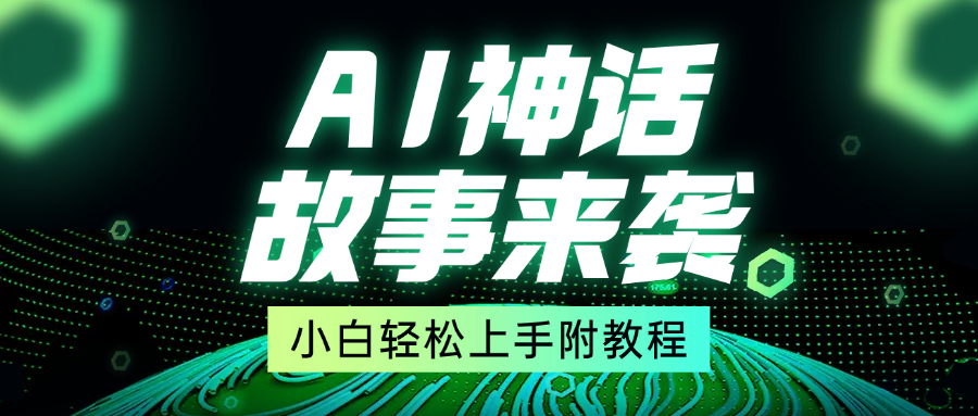 超燃AI神话故事，超级涨粉赛道，7天涨粉1万，单日变现1500+，小白也能轻松上手（附详细教程）祝创空间-网创项目资源站-副业项目-创业项目-搞钱项目祝创空间