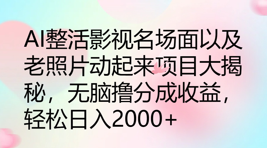 图片[1]祝创空间-网创项目资源站-副业项目-创业项目-搞钱项目AI整活影视名场面以及老照片动起来项目大揭秘，无脑撸分成收益，轻松日入2000+祝创空间-网创项目资源站-副业项目-创业项目-搞钱项目祝创空间