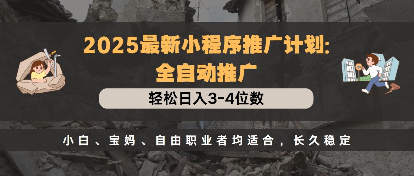 2025最新小程序推广计划全自动推广，轻松日入3-4位数，小白、宝妈、自由职业者均适合，长久稳定祝创空间-网创项目资源站-副业项目-创业项目-搞钱项目祝创空间