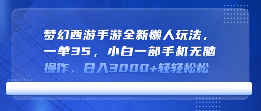 梦幻西游手游全新懒人玩法，一单35，小白一部手机无脑操作，日入3000+轻轻松松祝创空间-网创项目资源站-副业项目-创业项目-搞钱项目祝创空间