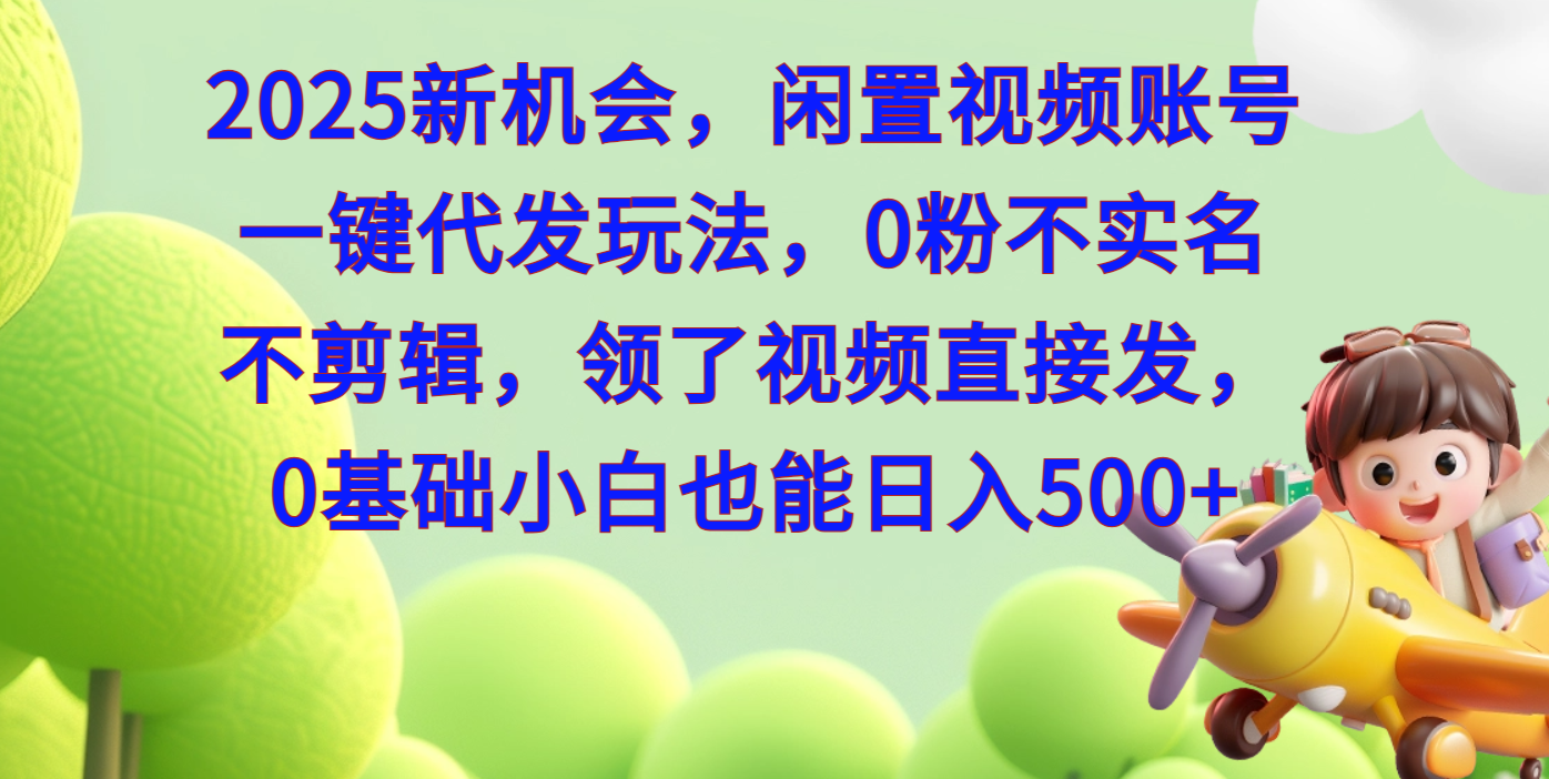 2025新机会，闲置视频账号一键代发玩法，0粉不实名不剪辑，领了视频直接发，0基础小白也能日入500祝创空间-网创项目资源站-副业项目-创业项目-搞钱项目祝创空间