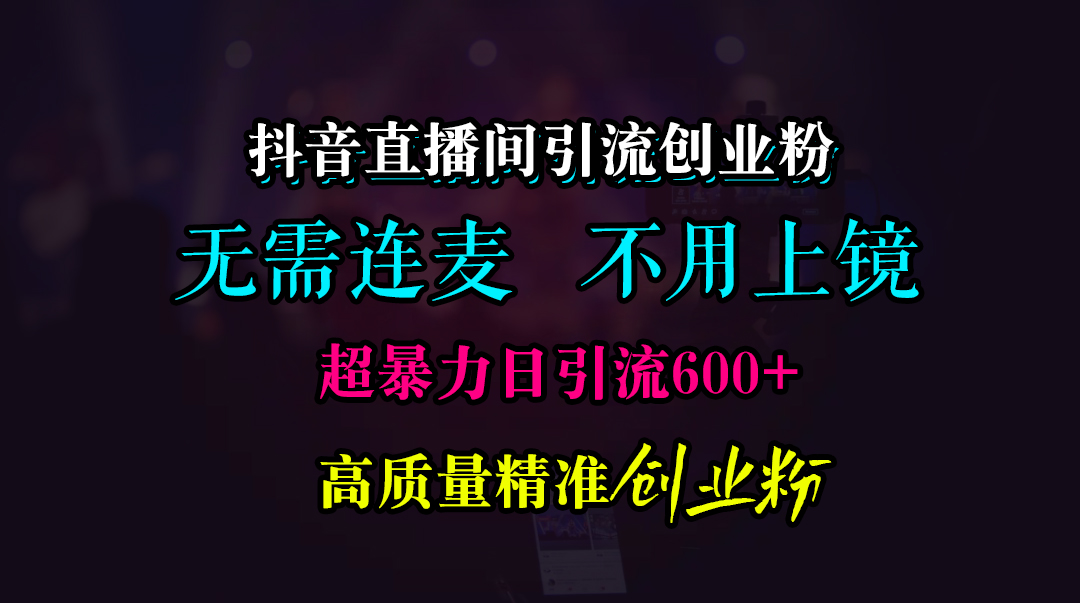 图片[1]祝创空间-网创项目资源站-副业项目-创业项目-搞钱项目抖音直播间引流创业粉，无需连麦、无需上镜，超暴力日引流600+高质量精准创业粉祝创空间-网创项目资源站-副业项目-创业项目-搞钱项目祝创空间