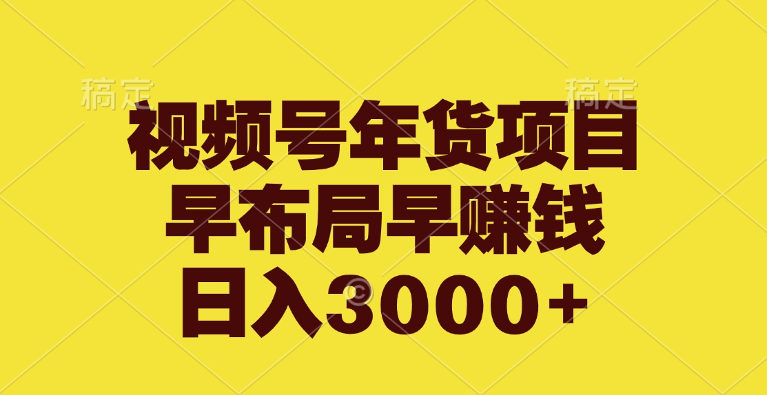 视频号年货项目，早布局早赚钱，日入3000+祝创空间-网创项目资源站-副业项目-创业项目-搞钱项目祝创空间